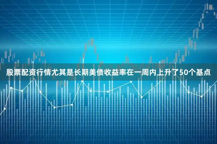 股票配资行情尤其是长期美债收益率在一周内上升了50个基点