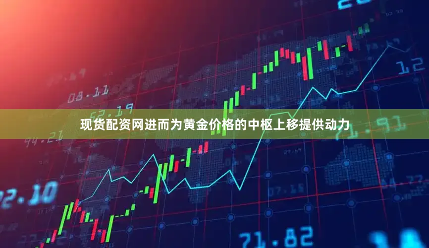 现货配资网进而为黄金价格的中枢上移提供动力