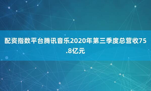 配资指数平台　　腾讯音乐2020年第三季度总营收75.8亿元