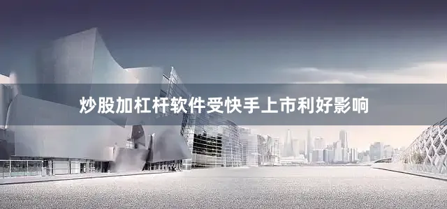 炒股加杠杆软件　　受快手上市利好影响
