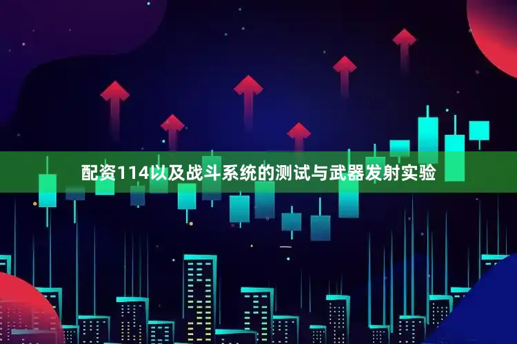 配资114以及战斗系统的测试与武器发射实验