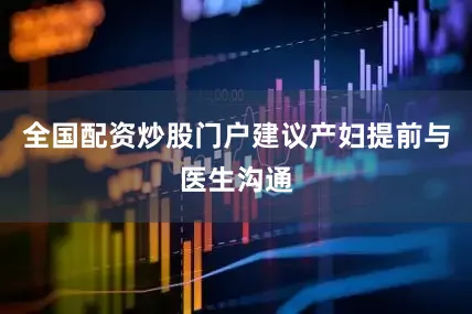 全国配资炒股门户建议产妇提前与医生沟通