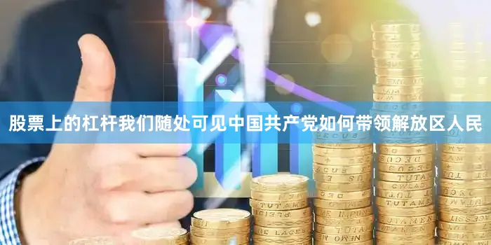股票上的杠杆我们随处可见中国共产党如何带领解放区人民