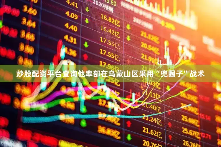 炒股配资平台查询他率部在乌蒙山区采用“兜圈子”战术