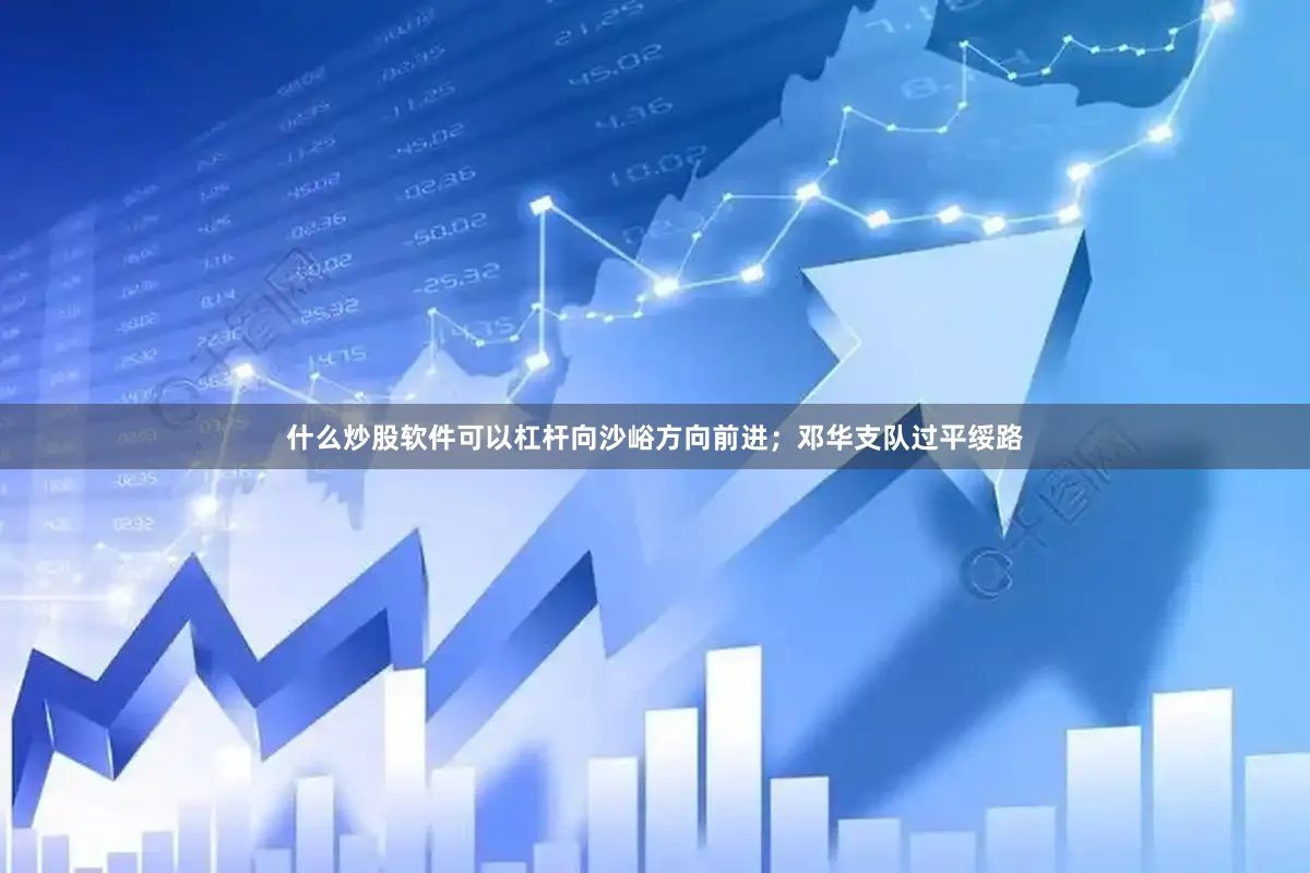 什么炒股软件可以杠杆向沙峪方向前进；邓华支队过平绥路