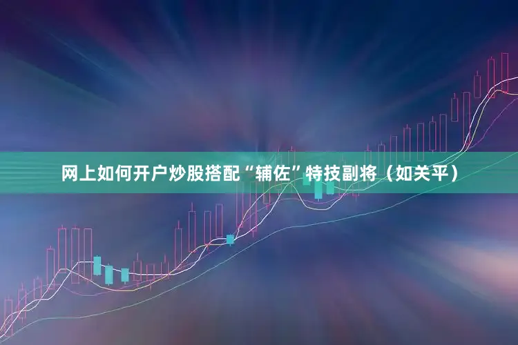 网上如何开户炒股搭配“辅佐”特技副将（如关平）