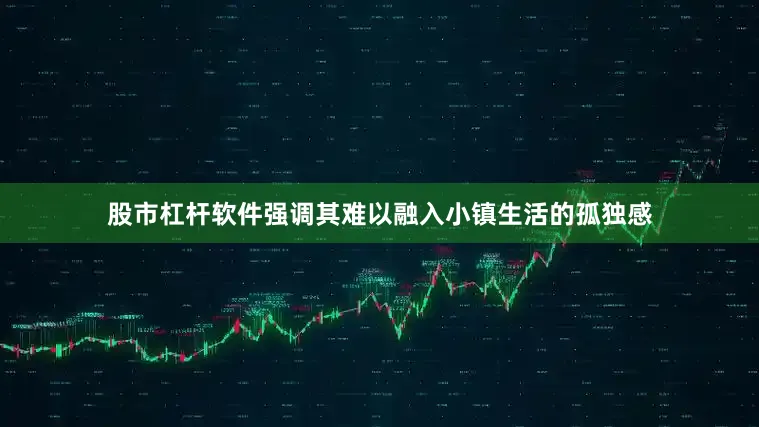 股市杠杆软件强调其难以融入小镇生活的孤独感