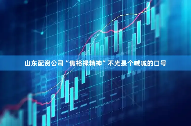 山东配资公司“焦裕禄精神”不光是个喊喊的口号