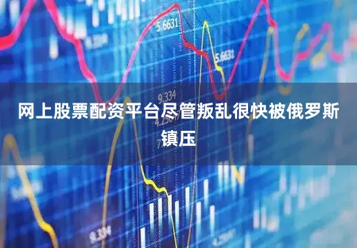 网上股票配资平台尽管叛乱很快被俄罗斯镇压
