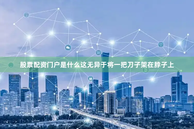 股票配资门户是什么这无异于将一把刀子架在脖子上