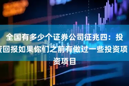 全国有多少个证券公司征兆四：投资回报如果你们之前有做过一些投资项目