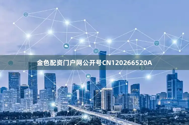 金色配资门户网公开号CN120266520A