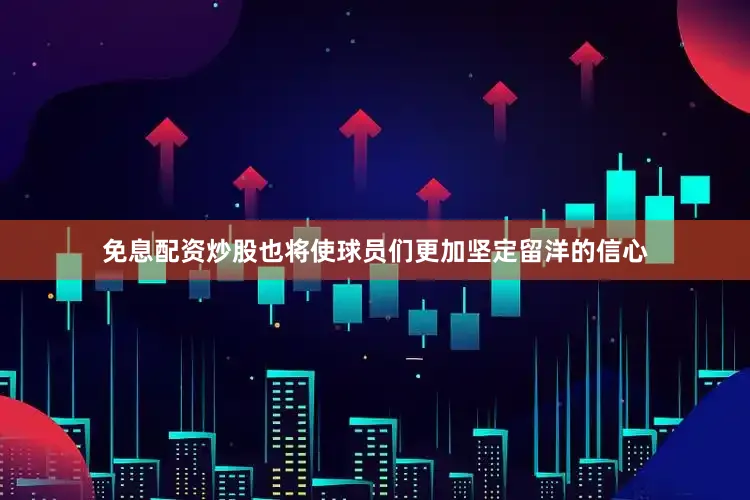 免息配资炒股也将使球员们更加坚定留洋的信心