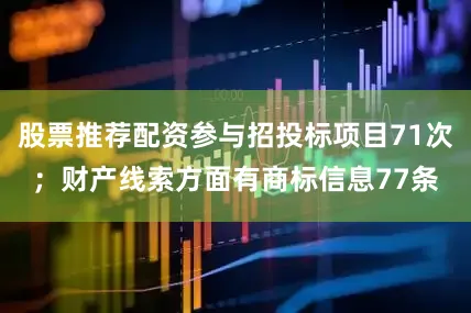 股票推荐配资参与招投标项目71次；财产线索方面有商标信息77条
