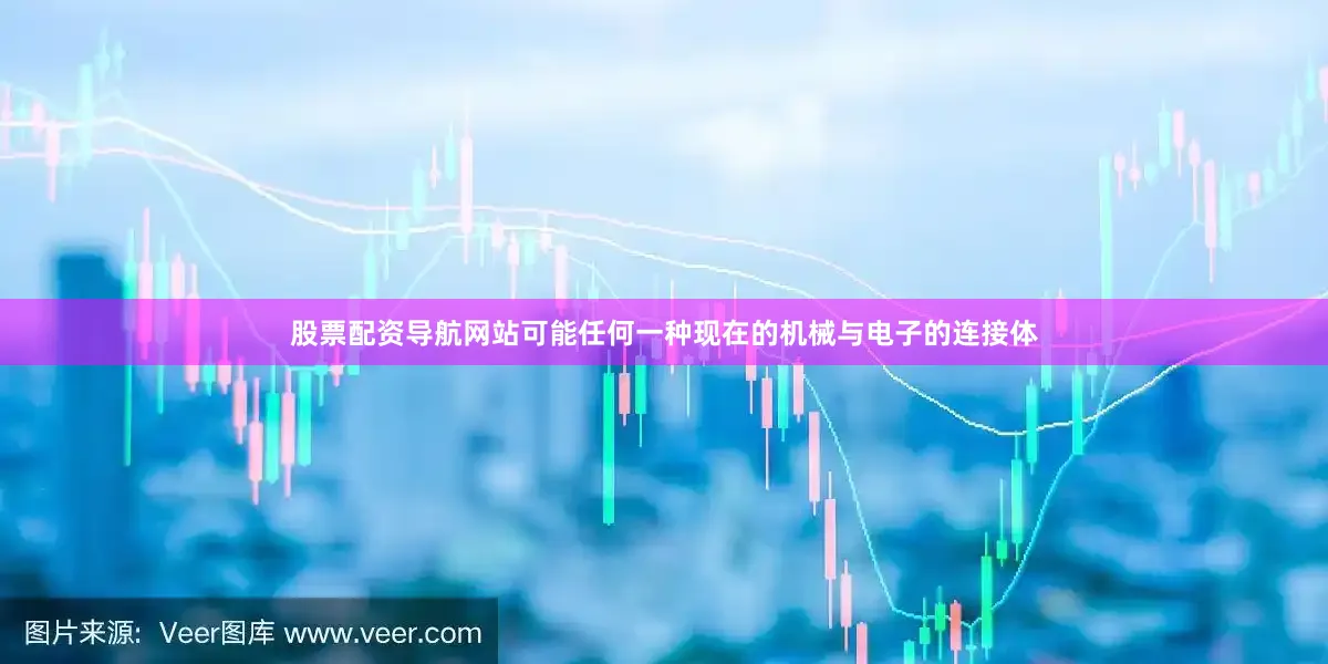 股票配资导航网站可能任何一种现在的机械与电子的连接体