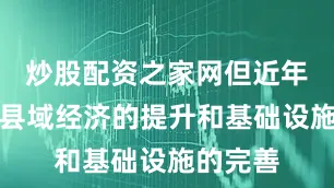 炒股配资之家网但近年来随着县域经济的提升和基础设施的完善