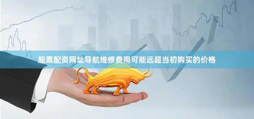 股票配资网址导航维修费用可能远超当初购买的价格