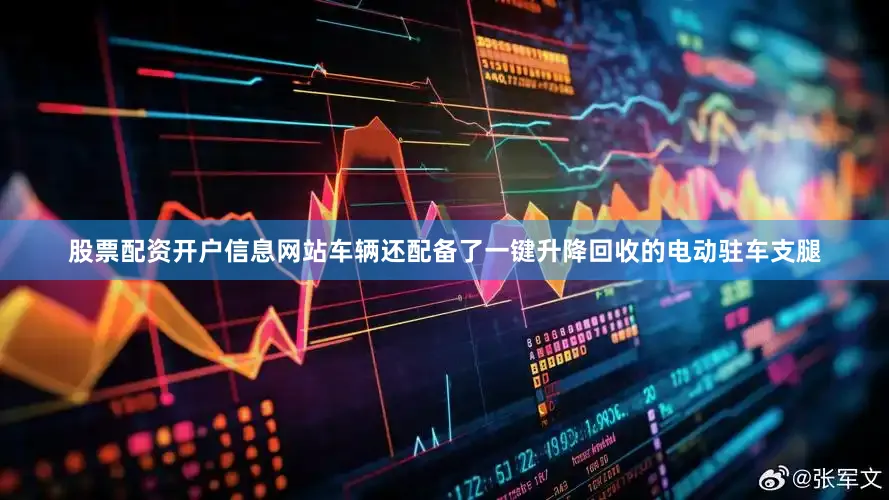 股票配资开户信息网站车辆还配备了一键升降回收的电动驻车支腿