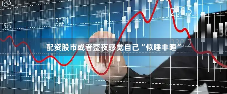 配资股市或者整夜感觉自己“似睡非睡”