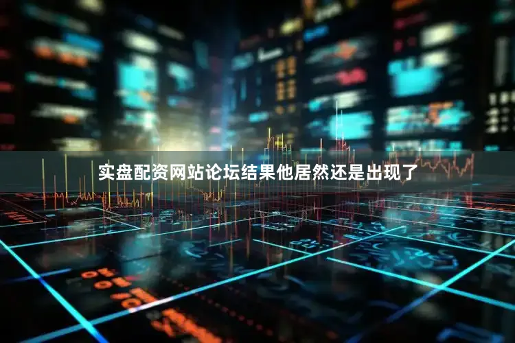 实盘配资网站论坛结果他居然还是出现了