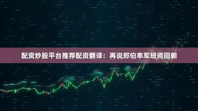 配资炒股平台推荐配资翻译：再说郑伯率军班师回朝