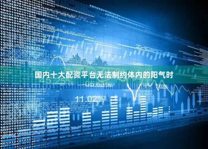国内十大配资平台无法制约体内的阳气时