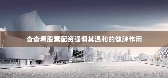 查查看股票配资强调其温和的健脾作用