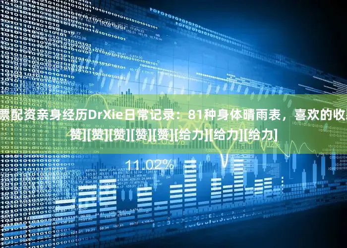 股票配资亲身经历DrXie日常记录：81种身体晴雨表，喜欢的收藏[赞][赞][赞][赞][赞][给力][给力][给力]