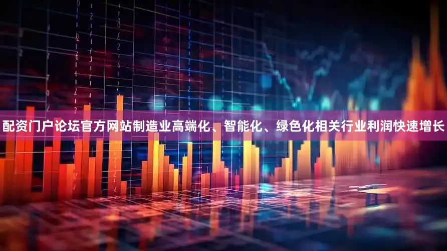 配资门户论坛官方网站制造业高端化、智能化、绿色化相关行业利润快速增长