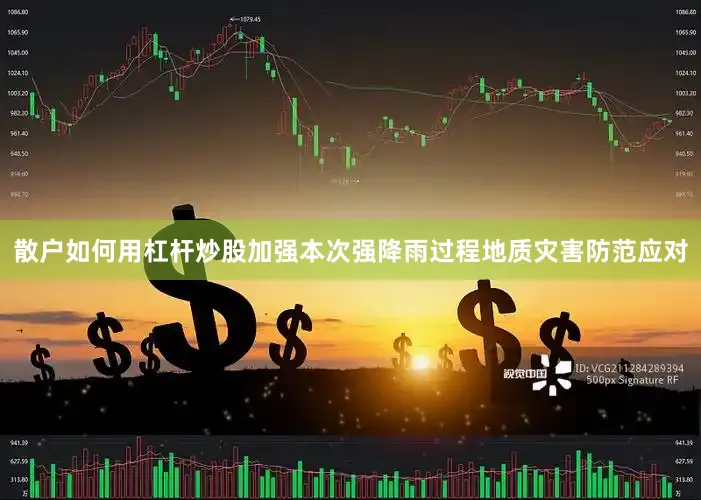 散户如何用杠杆炒股加强本次强降雨过程地质灾害防范应对