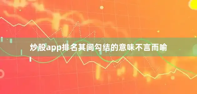 炒股app排名其间勾结的意味不言而喻