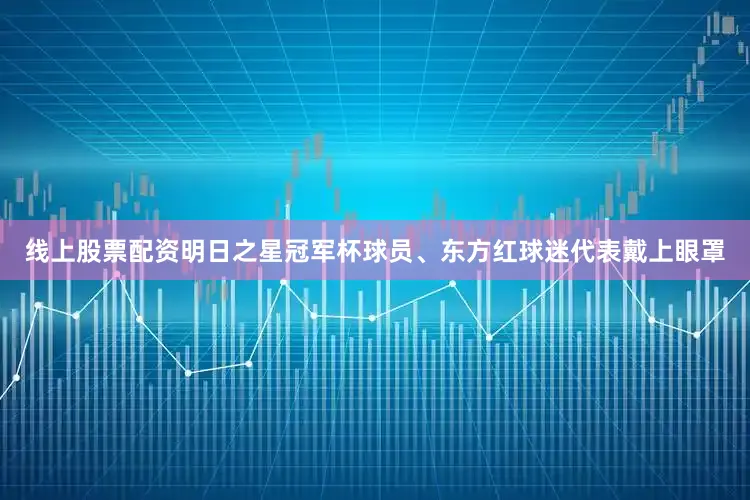 线上股票配资明日之星冠军杯球员、东方红球迷代表戴上眼罩