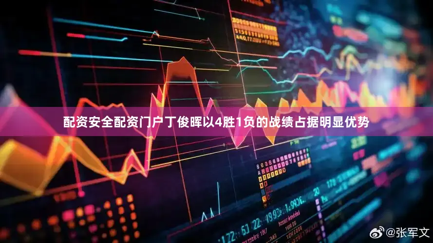 配资安全配资门户丁俊晖以4胜1负的战绩占据明显优势