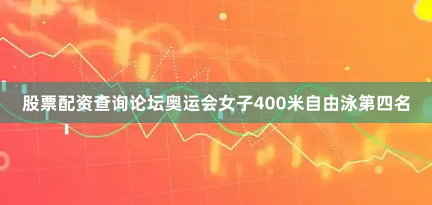 股票配资查询论坛奥运会女子400米自由泳第四名