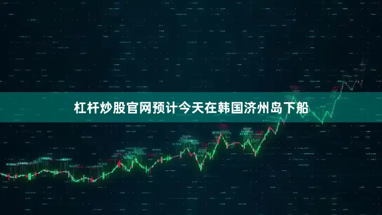 杠杆炒股官网预计今天在韩国济州岛下船