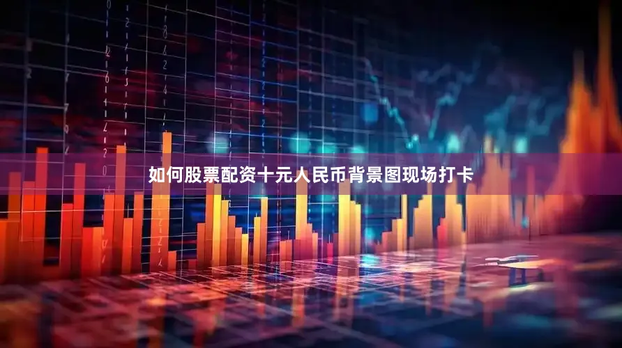 如何股票配资十元人民币背景图现场打卡