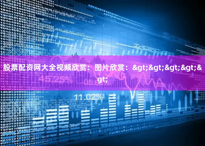 股票配资网大全视频欣赏：图片欣赏：>>>>>