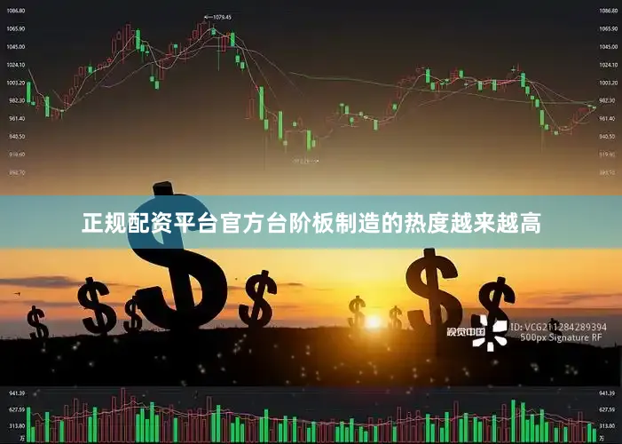 正规配资平台官方台阶板制造的热度越来越高