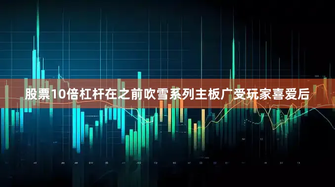 股票10倍杠杆在之前吹雪系列主板广受玩家喜爱后
