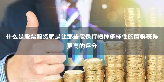 什么是股票配资就是让那些能保持物种多样性的菌群获得更高的评分