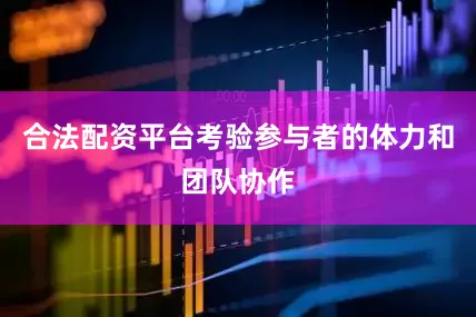 合法配资平台考验参与者的体力和团队协作