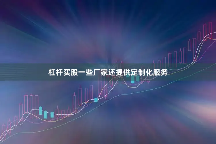 杠杆买股一些厂家还提供定制化服务