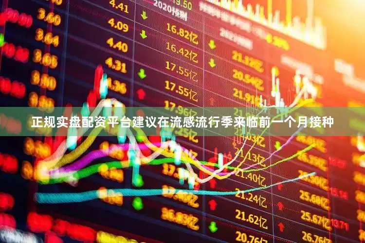 正规实盘配资平台建议在流感流行季来临前一个月接种