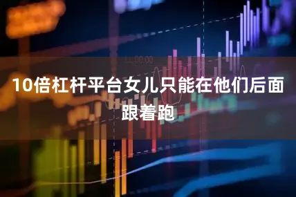 10倍杠杆平台女儿只能在他们后面跟着跑