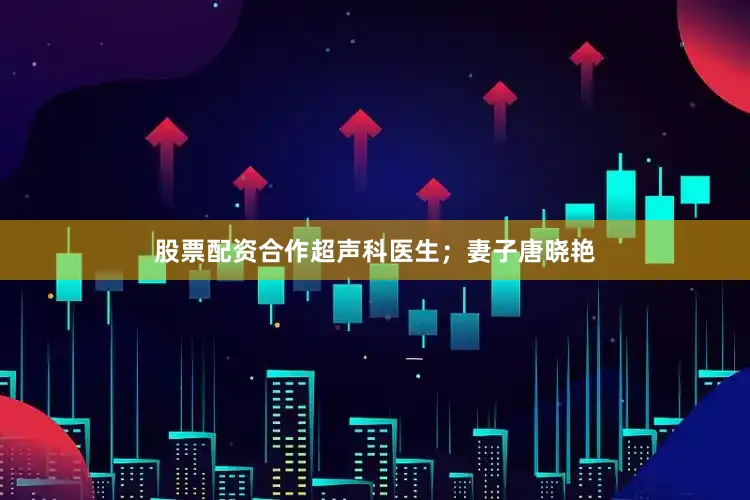 股票配资合作超声科医生；妻子唐晓艳