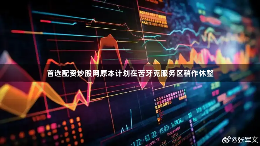 首选配资炒股网原本计划在苦牙克服务区稍作休整