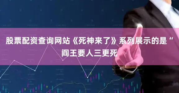 股票配资查询网站《死神来了》系列展示的是“阎王要人三更死