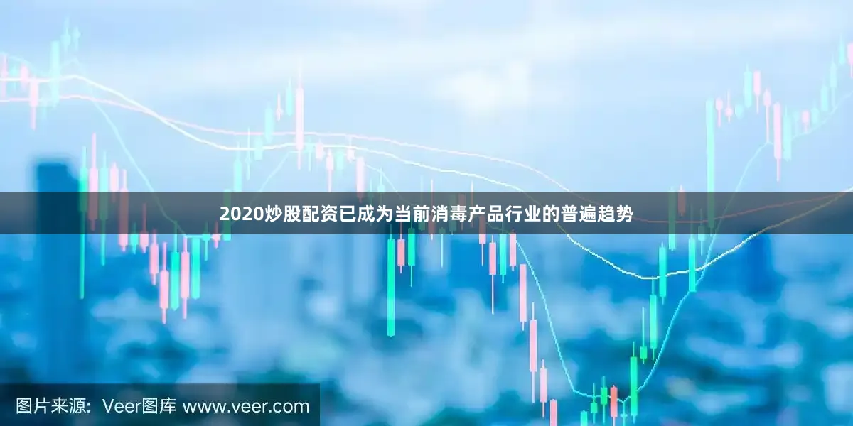 2020炒股配资已成为当前消毒产品行业的普遍趋势