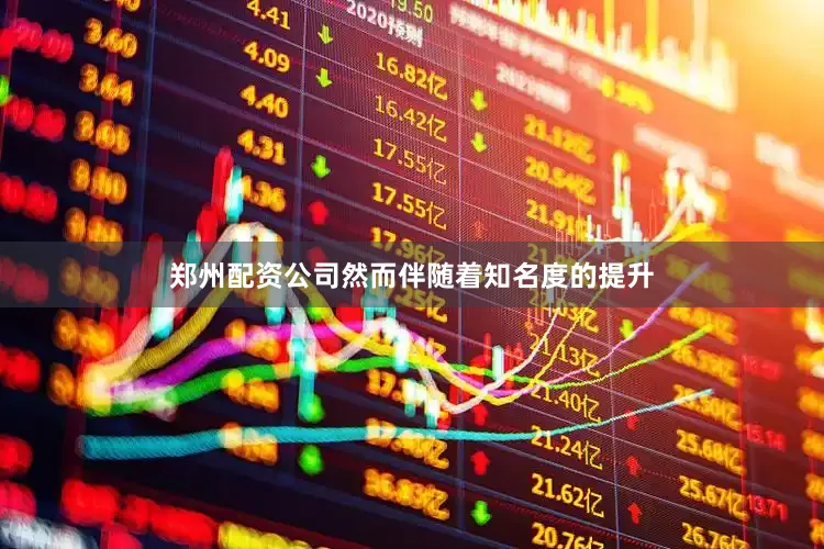 郑州配资公司然而伴随着知名度的提升