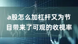 a股怎么加杠杆又为节目带来了可观的收视率